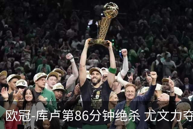 欧冠-库卢第86分钟绝杀 尤文力夺3连胜全零封领跑